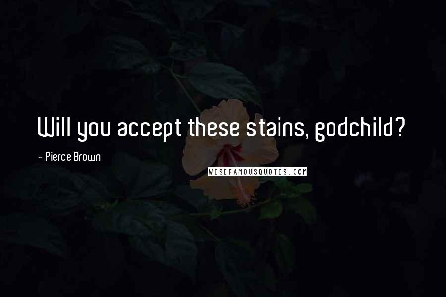 Pierce Brown Quotes: Will you accept these stains, godchild?