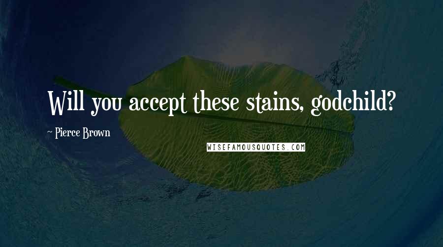 Pierce Brown Quotes: Will you accept these stains, godchild?