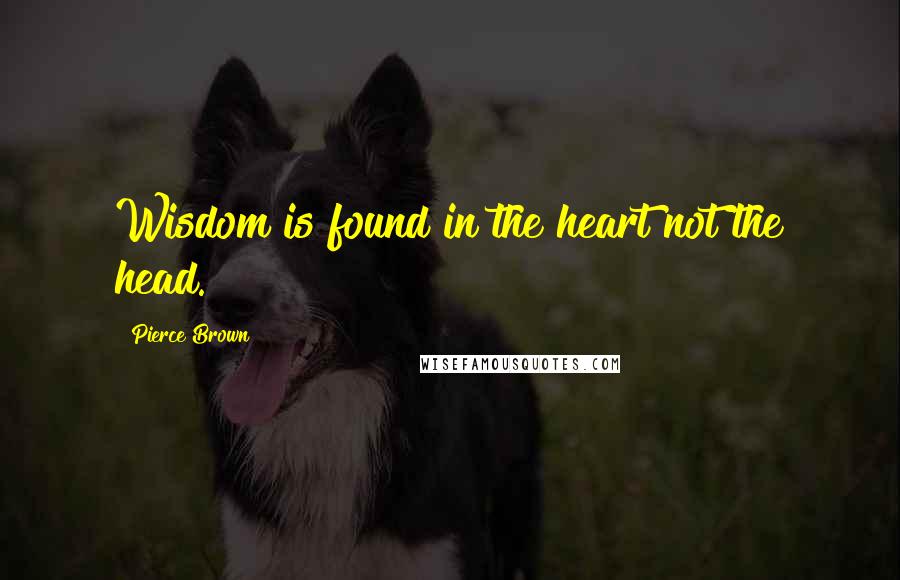 Pierce Brown Quotes: Wisdom is found in the heart not the head.