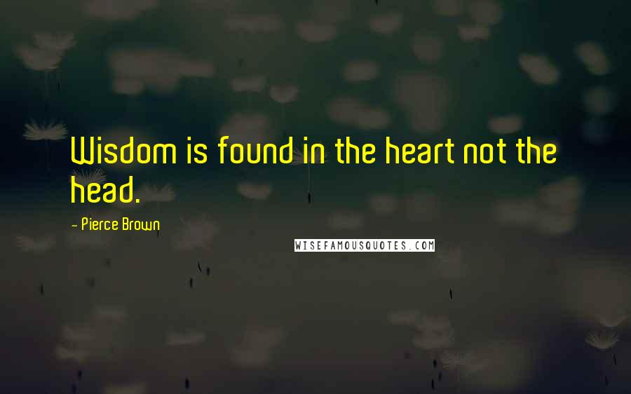 Pierce Brown Quotes: Wisdom is found in the heart not the head.