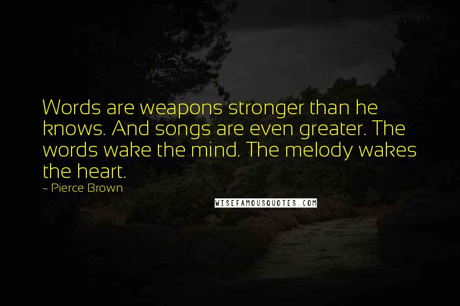 Pierce Brown Quotes: Words are weapons stronger than he knows. And songs are even greater. The words wake the mind. The melody wakes the heart.