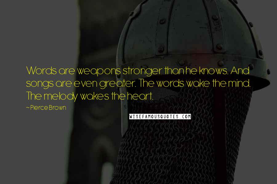 Pierce Brown Quotes: Words are weapons stronger than he knows. And songs are even greater. The words wake the mind. The melody wakes the heart.