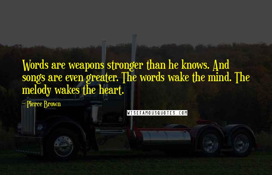 Pierce Brown Quotes: Words are weapons stronger than he knows. And songs are even greater. The words wake the mind. The melody wakes the heart.