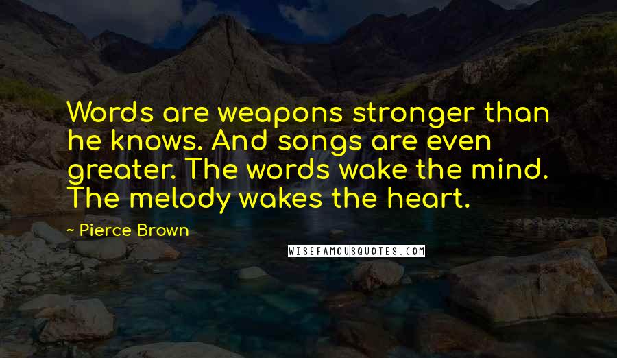 Pierce Brown Quotes: Words are weapons stronger than he knows. And songs are even greater. The words wake the mind. The melody wakes the heart.