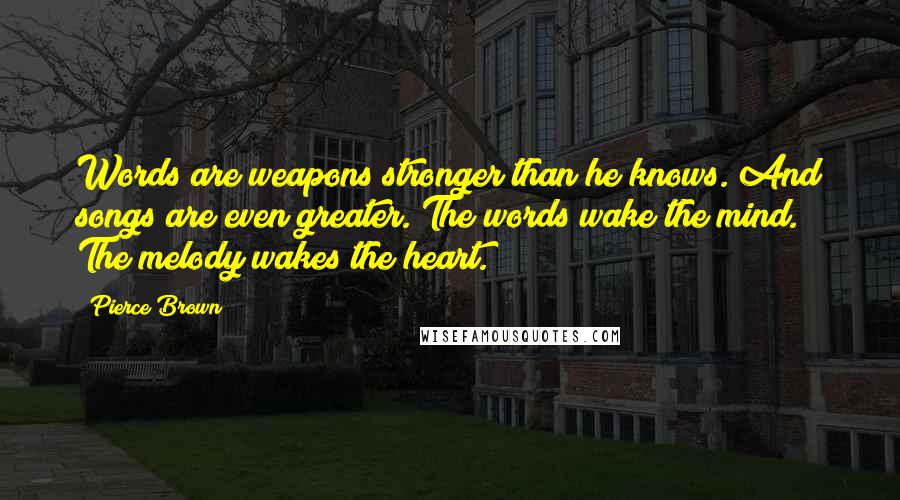 Pierce Brown Quotes: Words are weapons stronger than he knows. And songs are even greater. The words wake the mind. The melody wakes the heart.