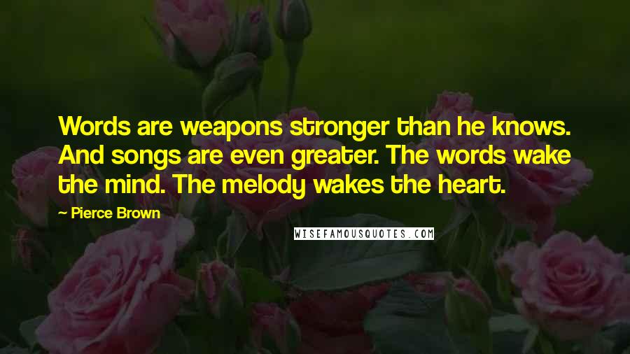 Pierce Brown Quotes: Words are weapons stronger than he knows. And songs are even greater. The words wake the mind. The melody wakes the heart.