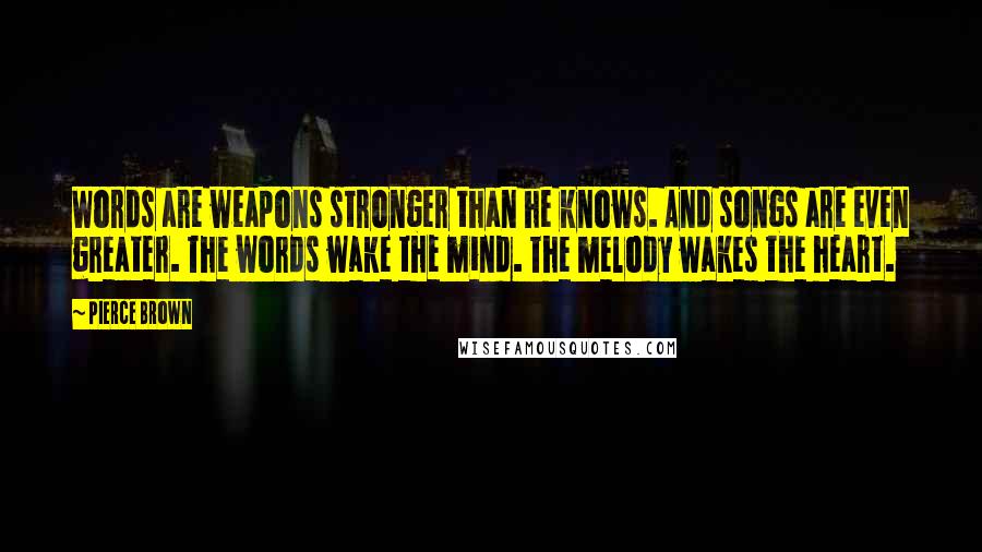 Pierce Brown Quotes: Words are weapons stronger than he knows. And songs are even greater. The words wake the mind. The melody wakes the heart.