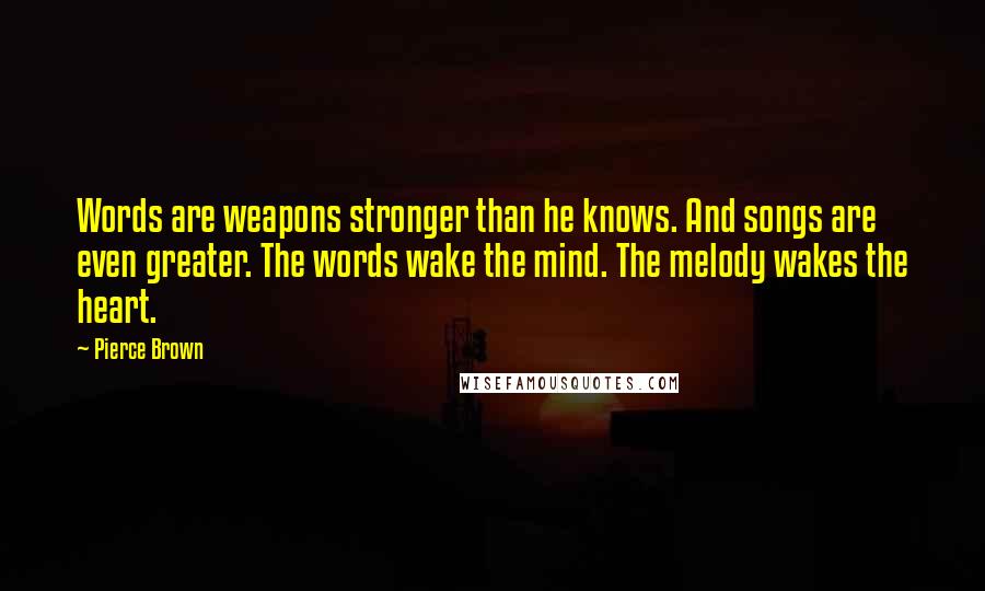 Pierce Brown Quotes: Words are weapons stronger than he knows. And songs are even greater. The words wake the mind. The melody wakes the heart.