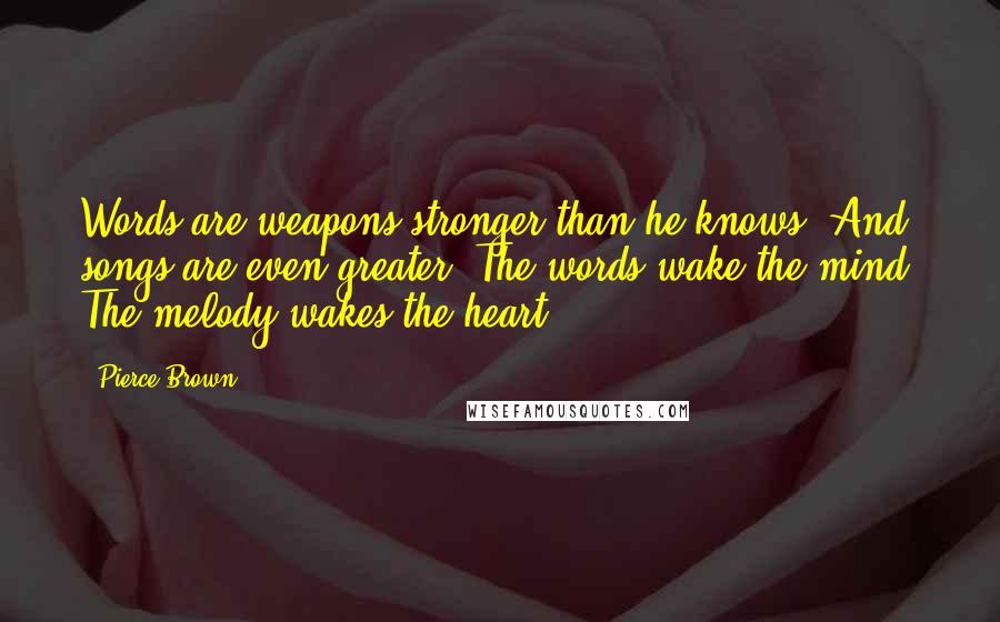 Pierce Brown Quotes: Words are weapons stronger than he knows. And songs are even greater. The words wake the mind. The melody wakes the heart.