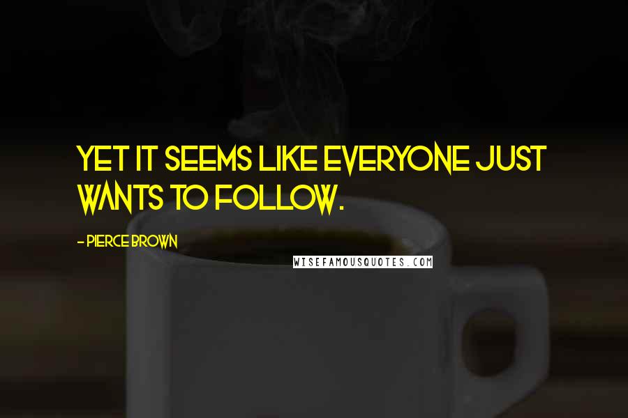 Pierce Brown Quotes: Yet it seems like everyone just wants to follow.