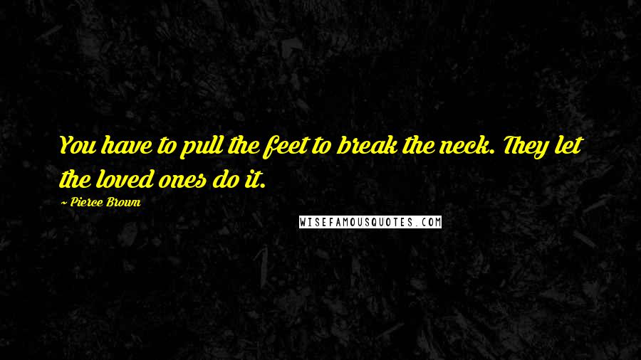 Pierce Brown Quotes: You have to pull the feet to break the neck. They let the loved ones do it.