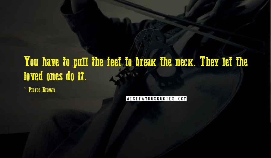 Pierce Brown Quotes: You have to pull the feet to break the neck. They let the loved ones do it.