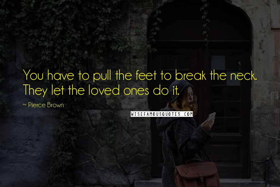 Pierce Brown Quotes: You have to pull the feet to break the neck. They let the loved ones do it.