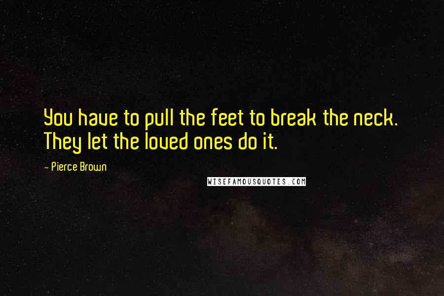 Pierce Brown Quotes: You have to pull the feet to break the neck. They let the loved ones do it.