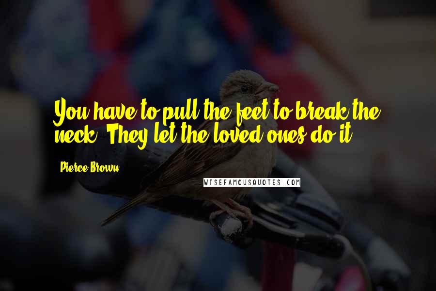 Pierce Brown Quotes: You have to pull the feet to break the neck. They let the loved ones do it.