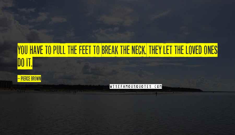 Pierce Brown Quotes: You have to pull the feet to break the neck. They let the loved ones do it.