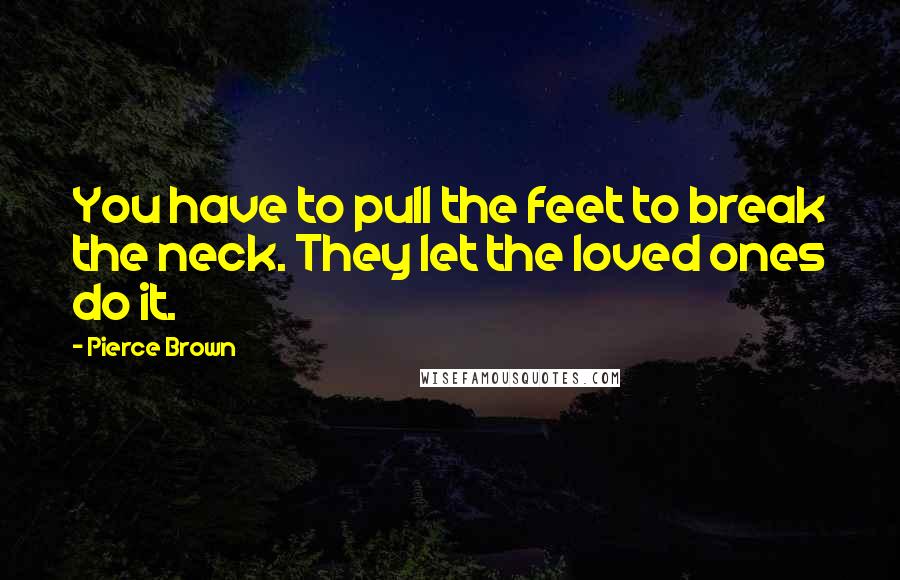 Pierce Brown Quotes: You have to pull the feet to break the neck. They let the loved ones do it.