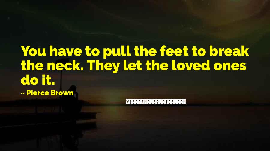 Pierce Brown Quotes: You have to pull the feet to break the neck. They let the loved ones do it.