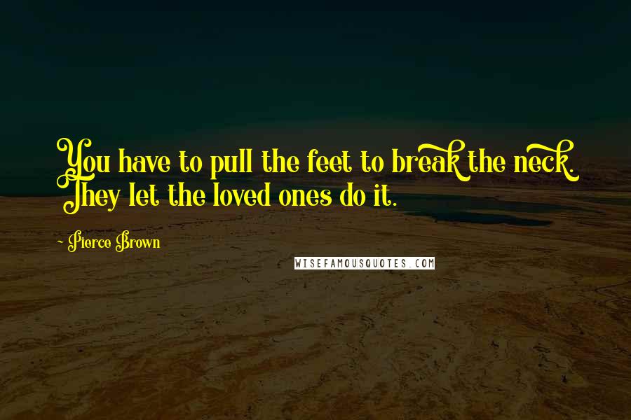 Pierce Brown Quotes: You have to pull the feet to break the neck. They let the loved ones do it.