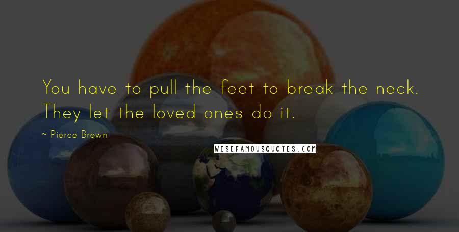 Pierce Brown Quotes: You have to pull the feet to break the neck. They let the loved ones do it.