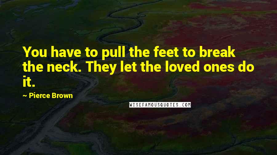 Pierce Brown Quotes: You have to pull the feet to break the neck. They let the loved ones do it.