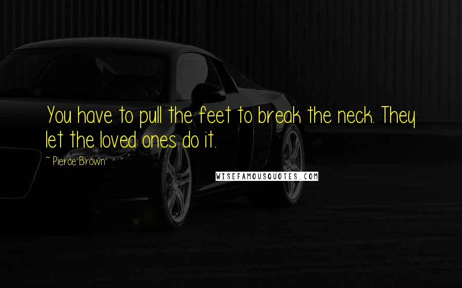 Pierce Brown Quotes: You have to pull the feet to break the neck. They let the loved ones do it.