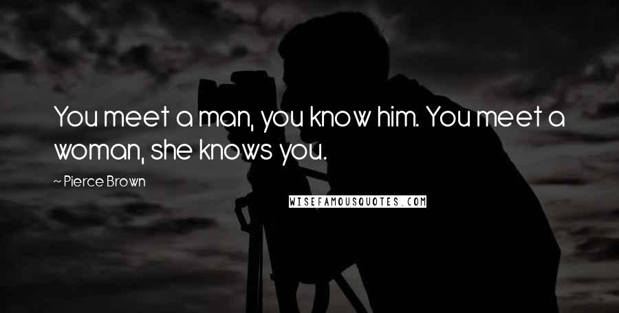 Pierce Brown Quotes: You meet a man, you know him. You meet a woman, she knows you.