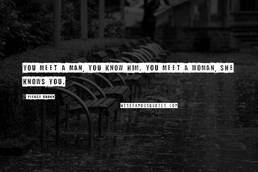 Pierce Brown Quotes: You meet a man, you know him. You meet a woman, she knows you.