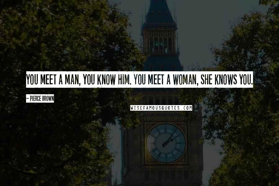 Pierce Brown Quotes: You meet a man, you know him. You meet a woman, she knows you.