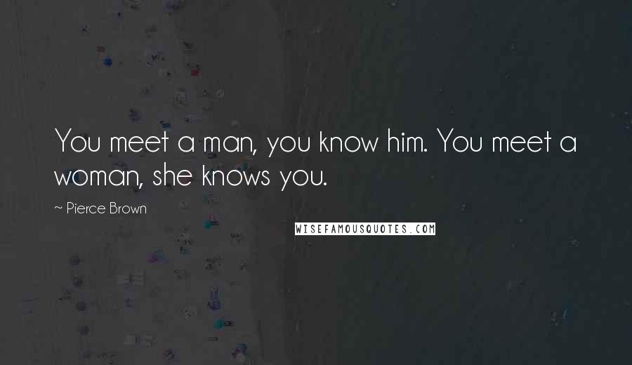 Pierce Brown Quotes: You meet a man, you know him. You meet a woman, she knows you.