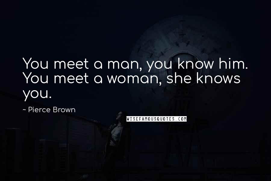 Pierce Brown Quotes: You meet a man, you know him. You meet a woman, she knows you.