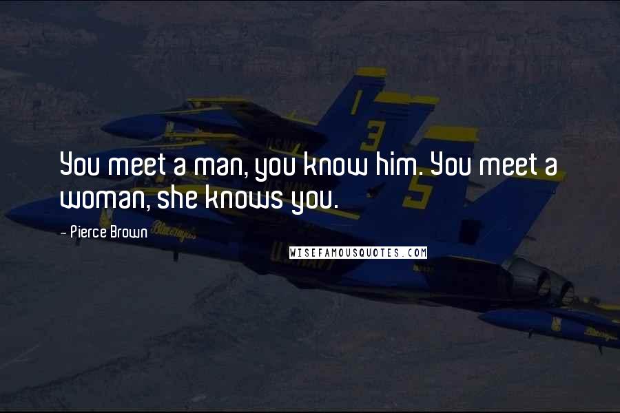 Pierce Brown Quotes: You meet a man, you know him. You meet a woman, she knows you.