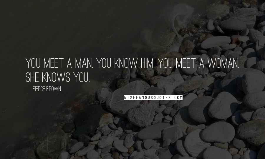 Pierce Brown Quotes: You meet a man, you know him. You meet a woman, she knows you.