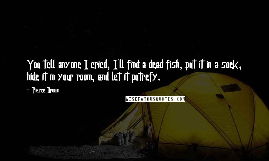 Pierce Brown Quotes: You tell anyone I cried, I'll find a dead fish, put it in a sock, hide it in your room, and let it putrefy.