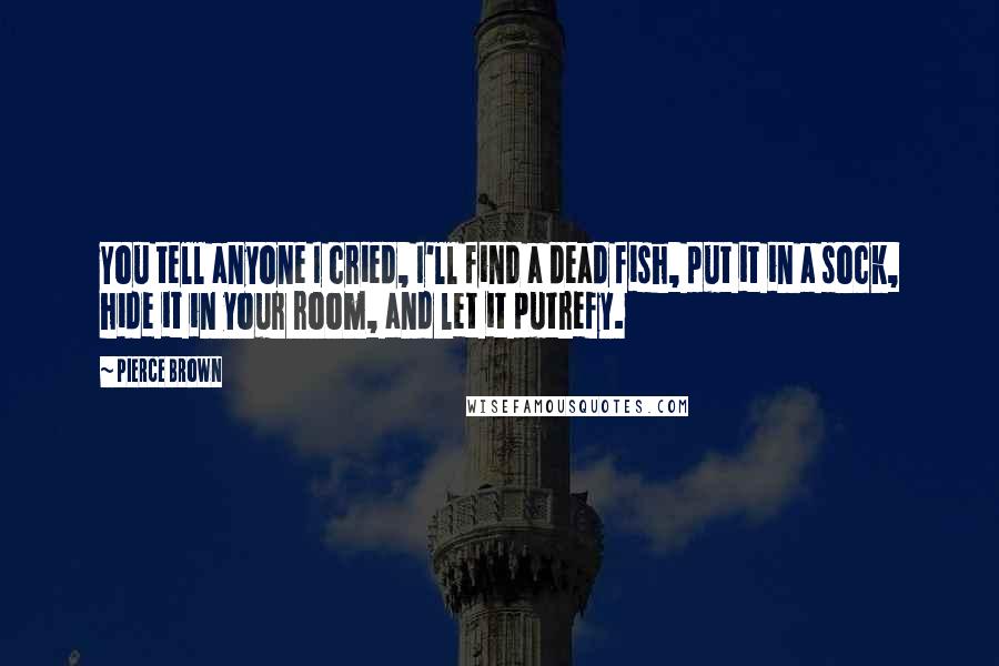Pierce Brown Quotes: You tell anyone I cried, I'll find a dead fish, put it in a sock, hide it in your room, and let it putrefy.