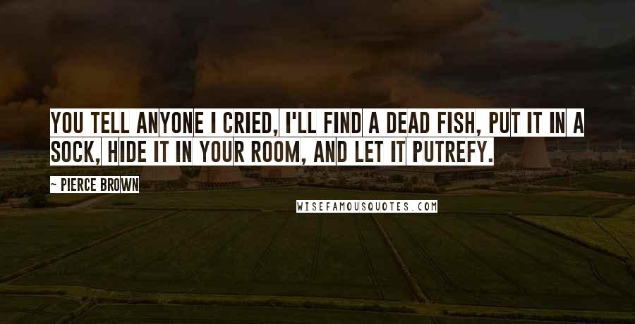 Pierce Brown Quotes: You tell anyone I cried, I'll find a dead fish, put it in a sock, hide it in your room, and let it putrefy.