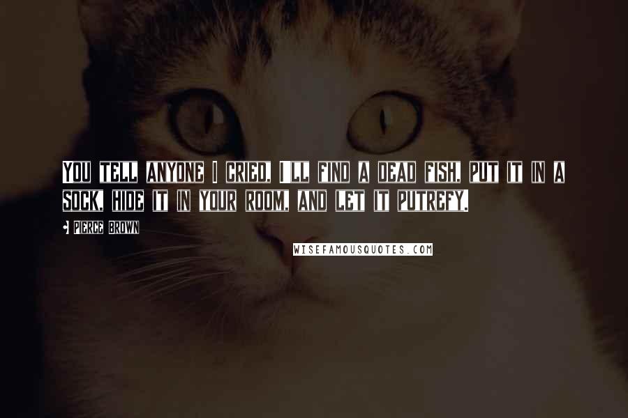 Pierce Brown Quotes: You tell anyone I cried, I'll find a dead fish, put it in a sock, hide it in your room, and let it putrefy.