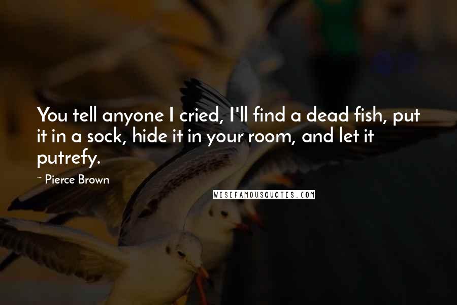 Pierce Brown Quotes: You tell anyone I cried, I'll find a dead fish, put it in a sock, hide it in your room, and let it putrefy.