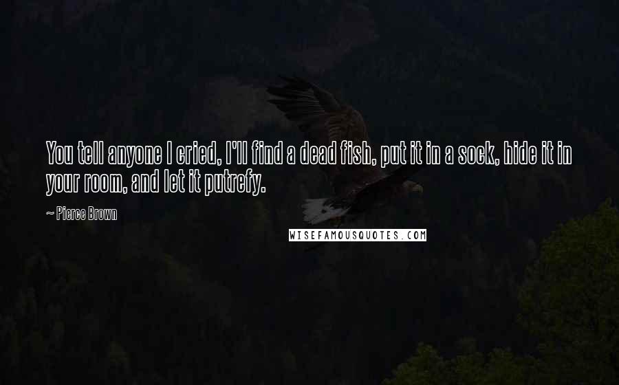 Pierce Brown Quotes: You tell anyone I cried, I'll find a dead fish, put it in a sock, hide it in your room, and let it putrefy.