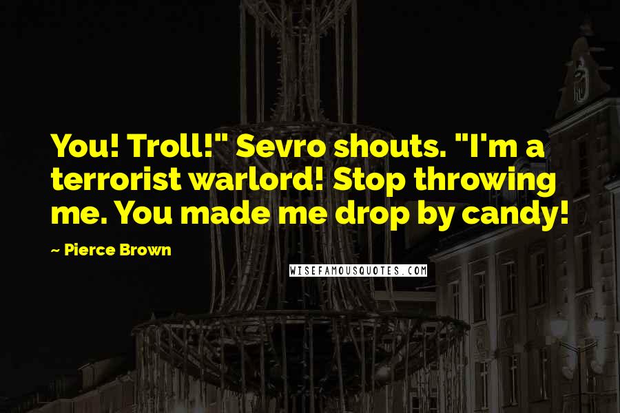 Pierce Brown Quotes: You! Troll!" Sevro shouts. "I'm a terrorist warlord! Stop throwing me. You made me drop by candy!