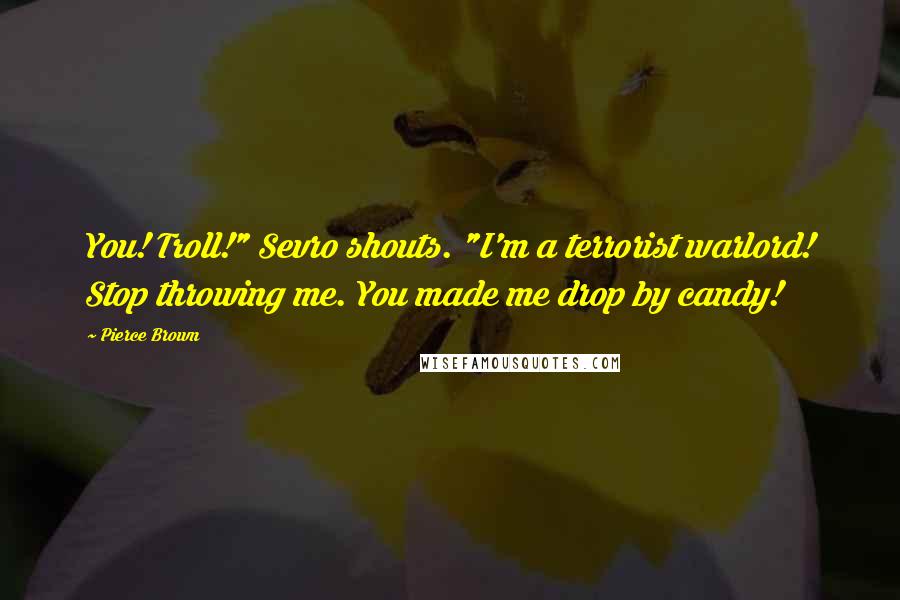 Pierce Brown Quotes: You! Troll!" Sevro shouts. "I'm a terrorist warlord! Stop throwing me. You made me drop by candy!