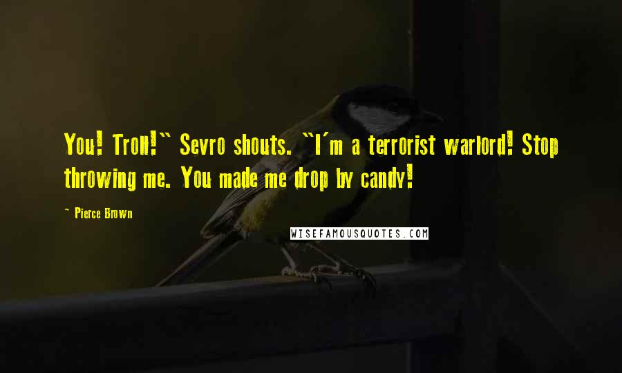 Pierce Brown Quotes: You! Troll!" Sevro shouts. "I'm a terrorist warlord! Stop throwing me. You made me drop by candy!