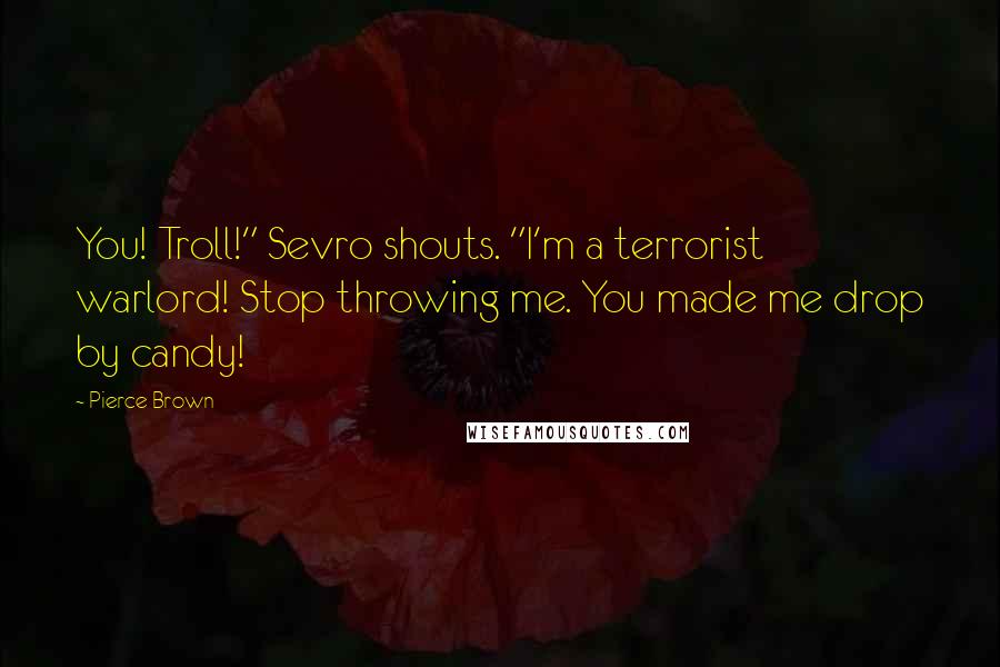 Pierce Brown Quotes: You! Troll!" Sevro shouts. "I'm a terrorist warlord! Stop throwing me. You made me drop by candy!