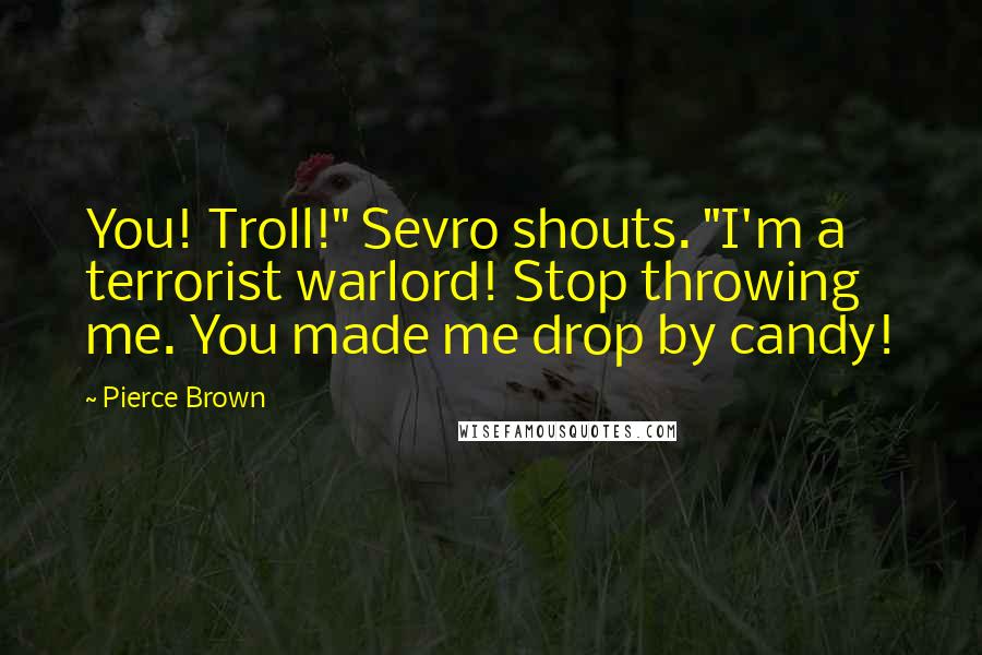 Pierce Brown Quotes: You! Troll!" Sevro shouts. "I'm a terrorist warlord! Stop throwing me. You made me drop by candy!