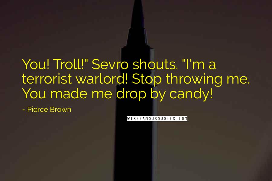 Pierce Brown Quotes: You! Troll!" Sevro shouts. "I'm a terrorist warlord! Stop throwing me. You made me drop by candy!