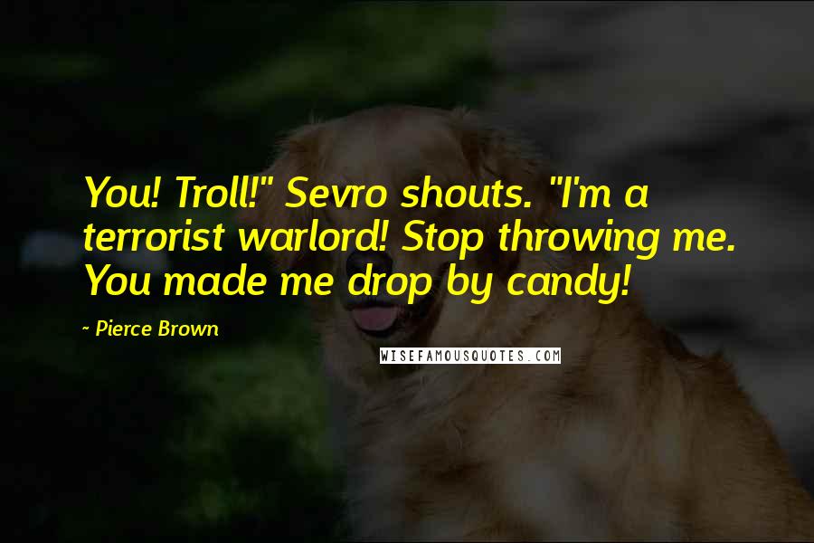 Pierce Brown Quotes: You! Troll!" Sevro shouts. "I'm a terrorist warlord! Stop throwing me. You made me drop by candy!