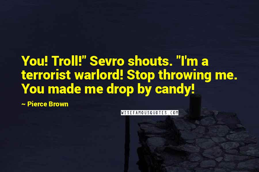 Pierce Brown Quotes: You! Troll!" Sevro shouts. "I'm a terrorist warlord! Stop throwing me. You made me drop by candy!