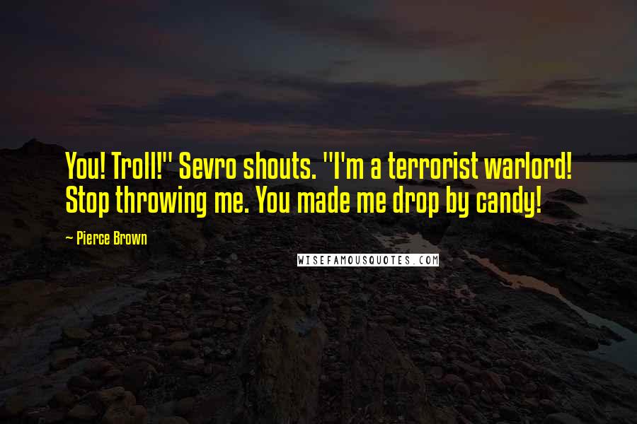 Pierce Brown Quotes: You! Troll!" Sevro shouts. "I'm a terrorist warlord! Stop throwing me. You made me drop by candy!