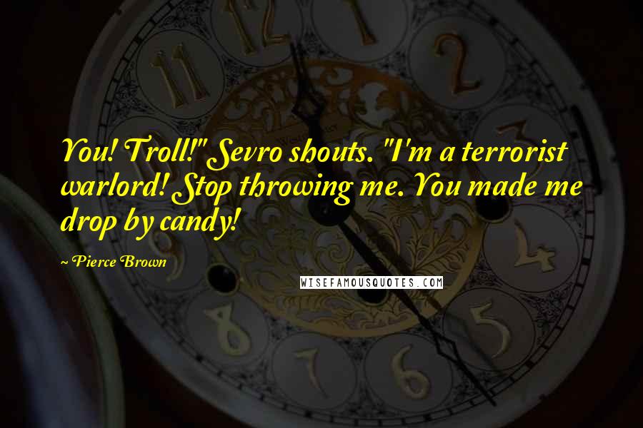 Pierce Brown Quotes: You! Troll!" Sevro shouts. "I'm a terrorist warlord! Stop throwing me. You made me drop by candy!