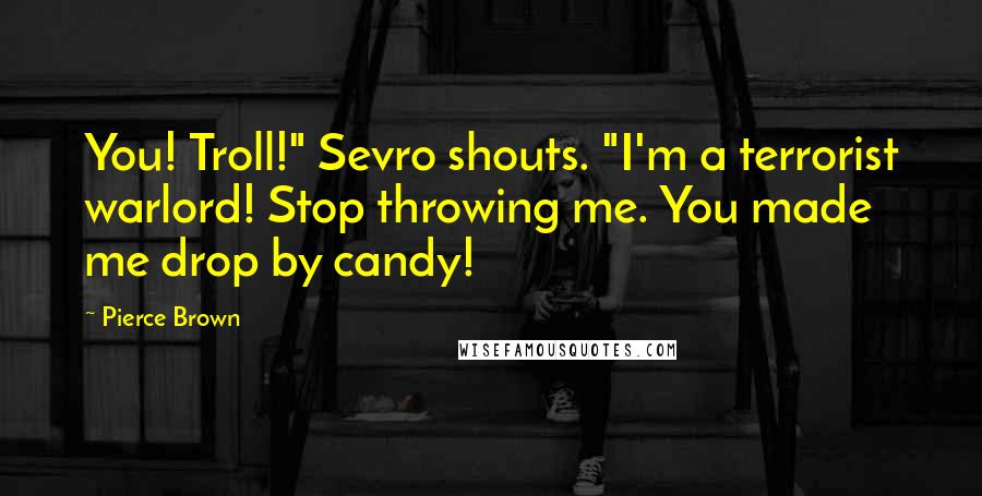 Pierce Brown Quotes: You! Troll!" Sevro shouts. "I'm a terrorist warlord! Stop throwing me. You made me drop by candy!